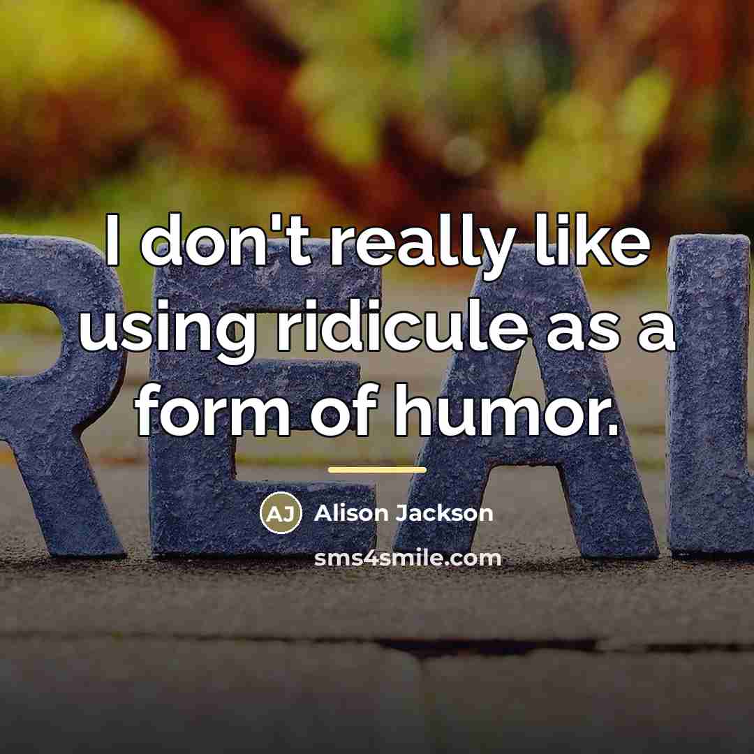 “I don't really like using ridicule as a form of…” quote by Alison Jackson