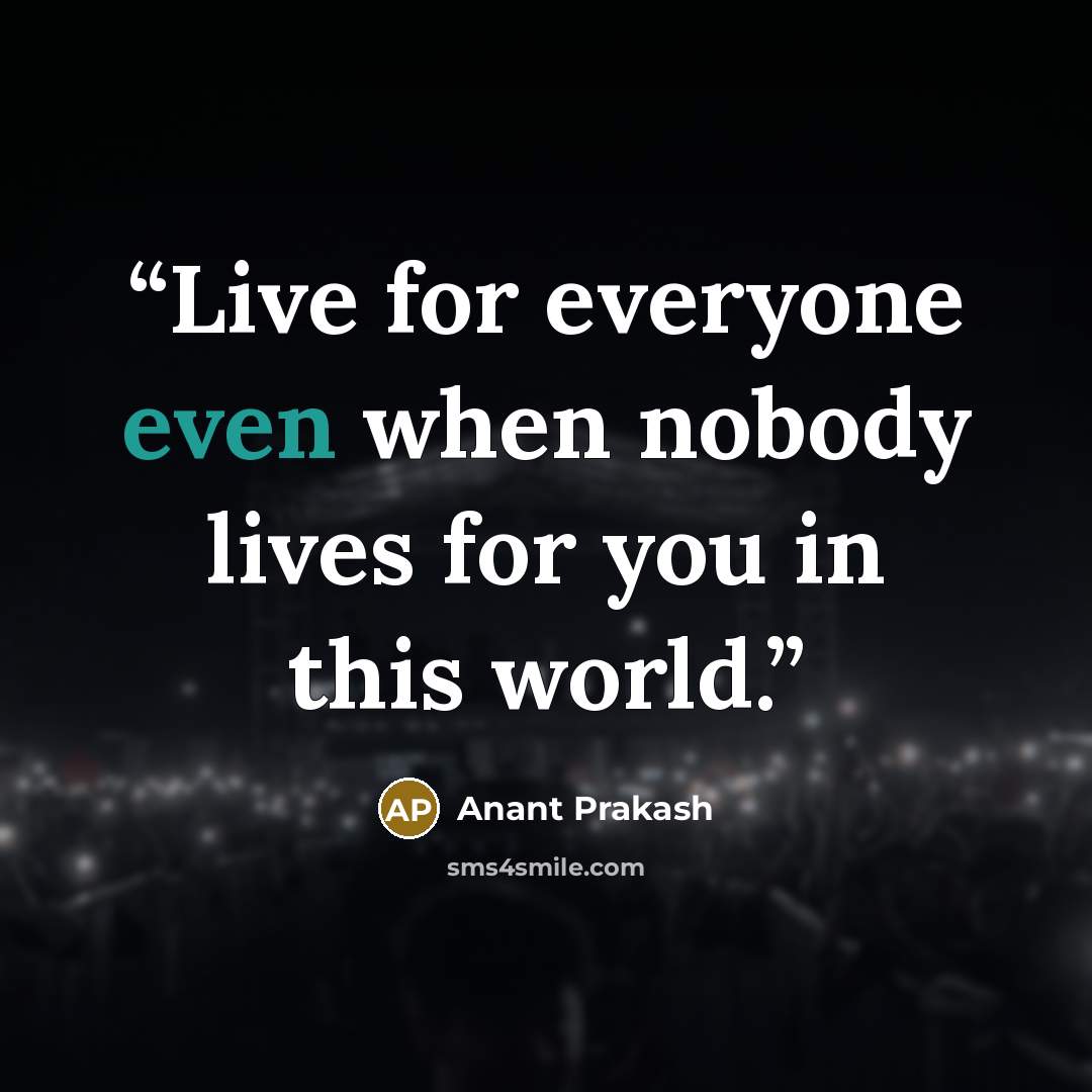 “Live for everyone even when nobody lives for you in this world.” quote by Anant Prakash