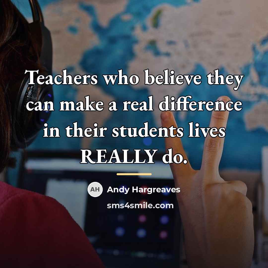 “Teachers who believe they can make a real difference in…” quote by Andy Hargreaves