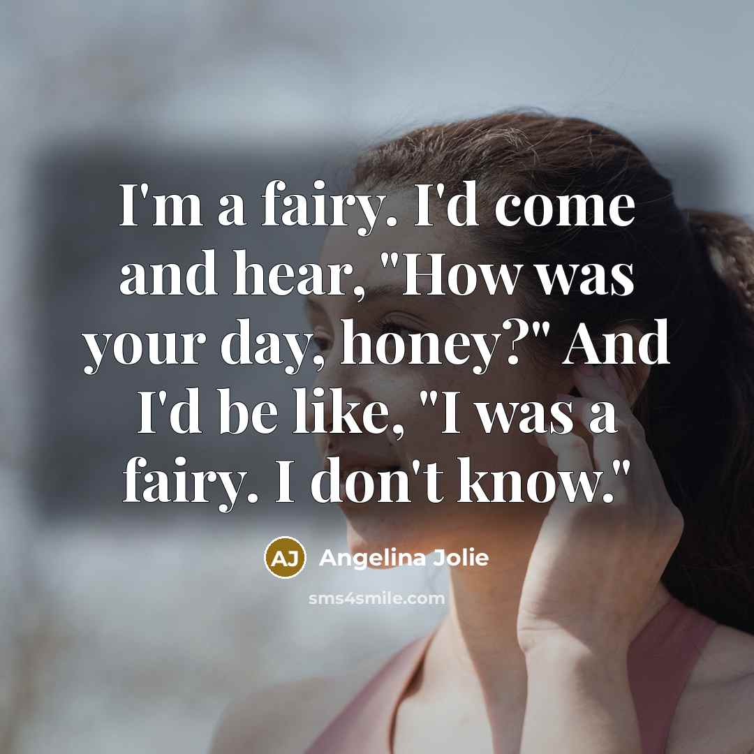 “I'm a fairy. I'd come and hear, "How was your…” quote by Angelina Jolie
