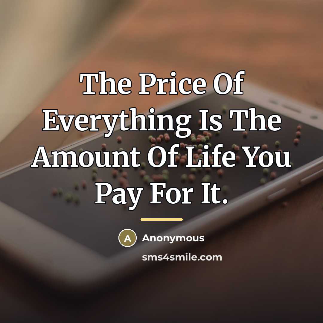 “The Price Of Everything Is The Amount Of Life You…” quote by Anonymous