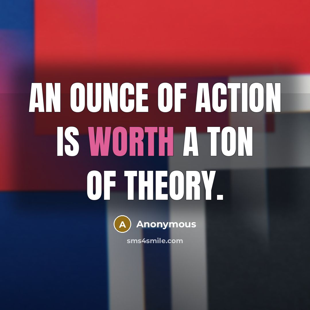 “An ounce of action is worth a ton of theory.…” quote by Anonymous