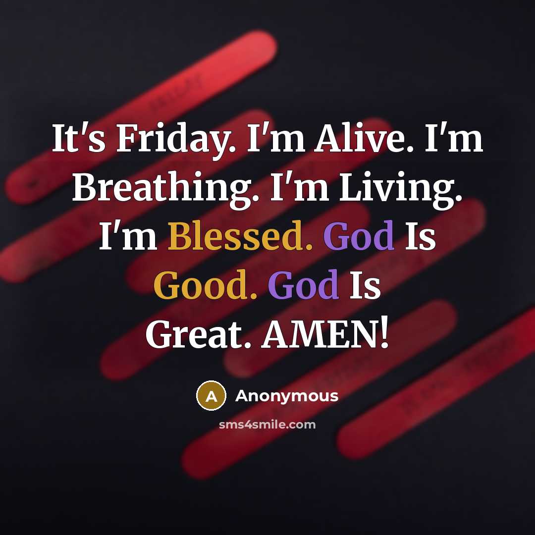 “It's Friday. I'm Alive. I'm Breathing. I'm Living. I'm Blessed. God Is Good. God Is Great. AMEN!” quote by Anonymous