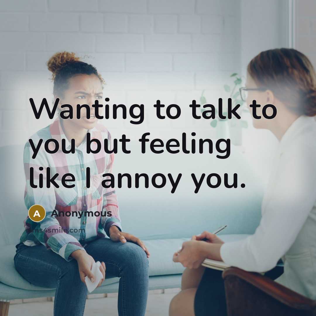 “Wanting to talk to you but feeling like I annoy…” quote by Anonymous