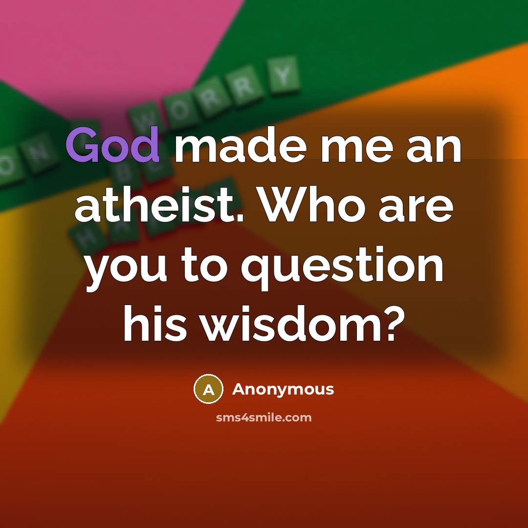 “God made me an atheist. Who are you to question…” quote by Anonymous