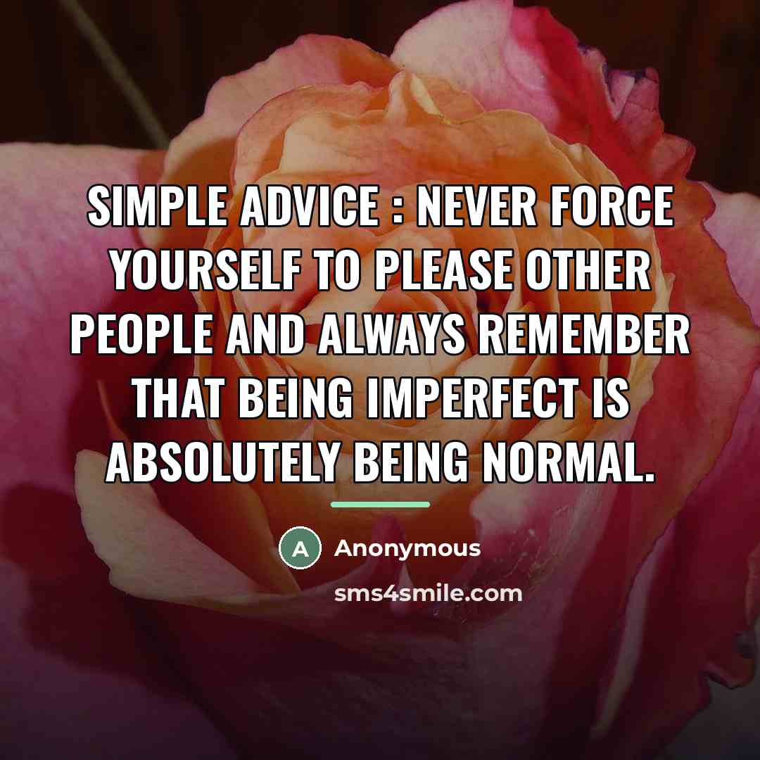“Simple advice : Never force yourself to please other people…” quote by Anonymous