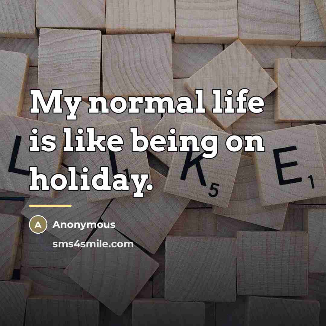 “My normal life is like being on holiday.…” quote by Anonymous