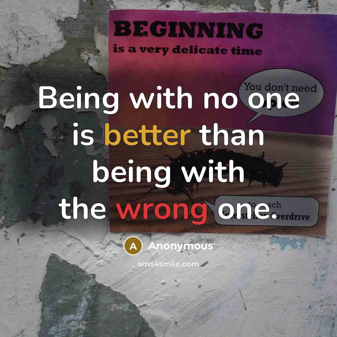 “Being with no one is better than being with the wrong one.” quote by Anonymous