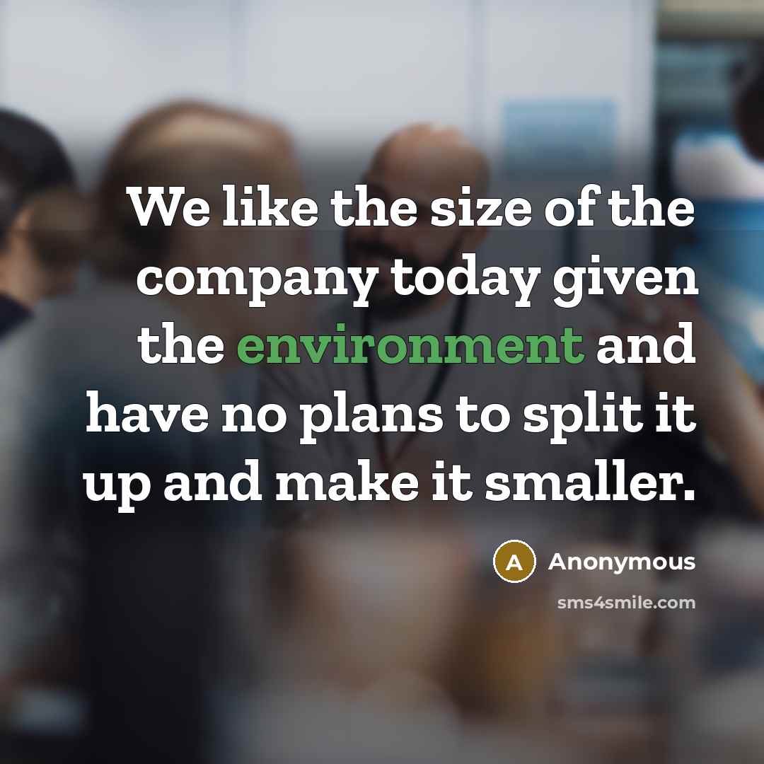 “We like the size of the company today given the…” quote by Anonymous
