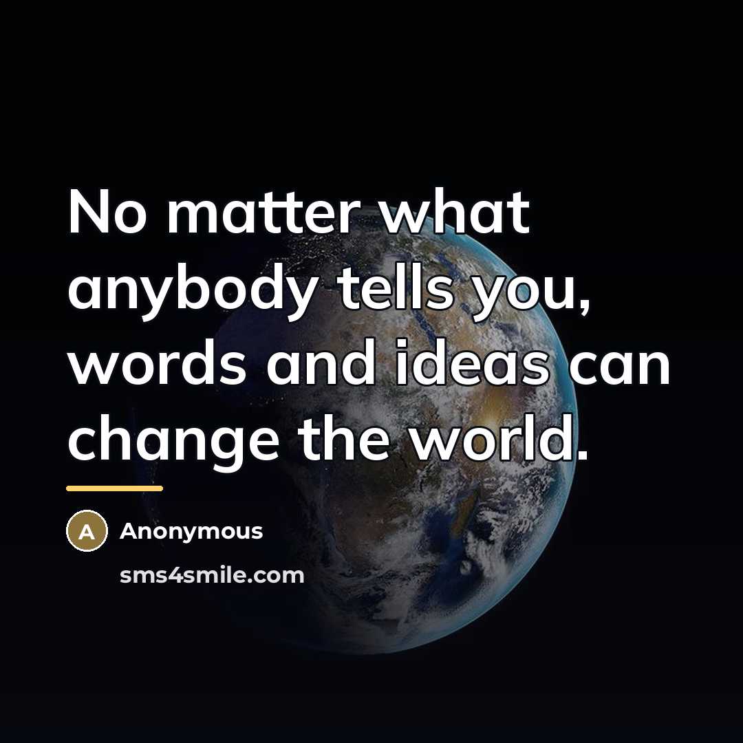 “No matter what anybody tells you, words and ideas can…” quote by Anonymous