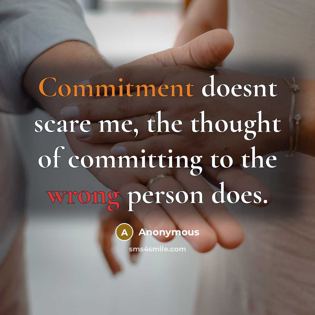 “Commitment doesnt scare me, the thought of committing to the wrong person does.” quote by Anonymous