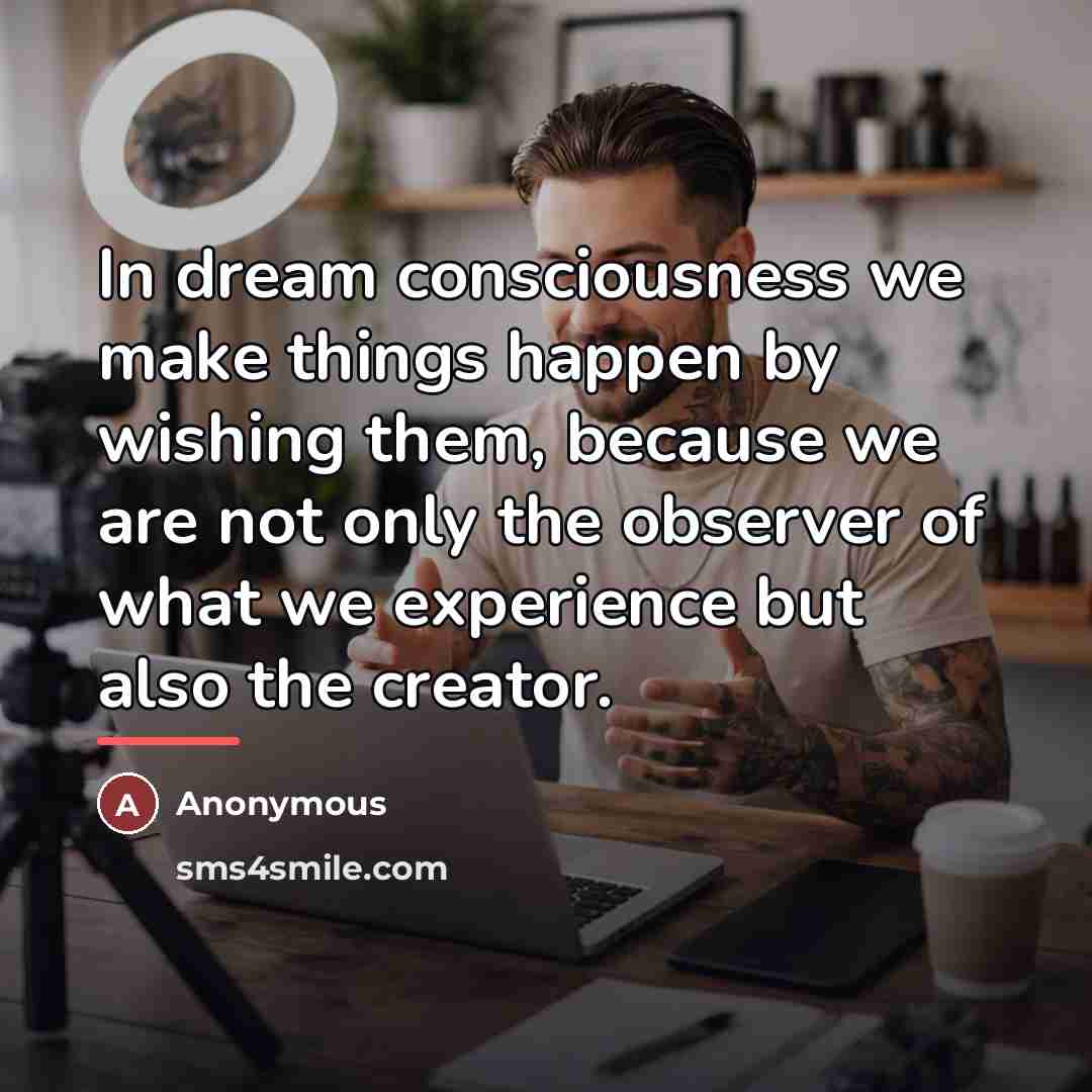 “In dream consciousness we make things happen by wishing them,…” quote by Anonymous