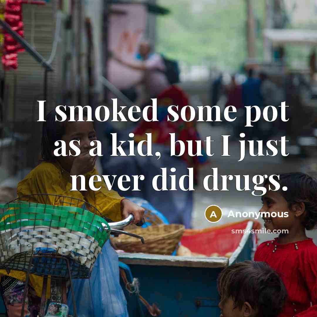 “I smoked some pot as a kid, but I just…” quote by Anonymous