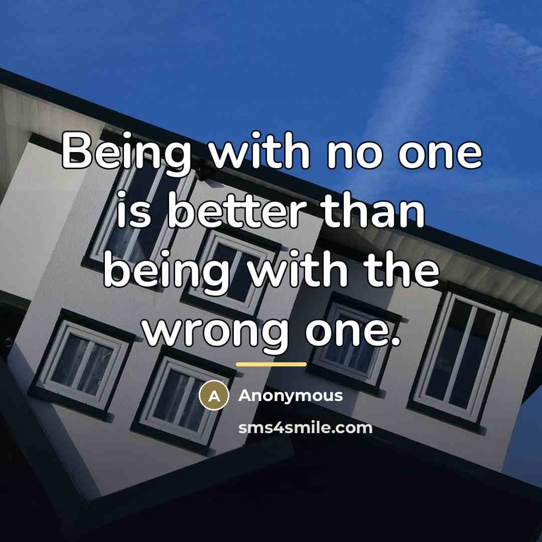 “Being with no one is better than being with the…” quote by Anonymous