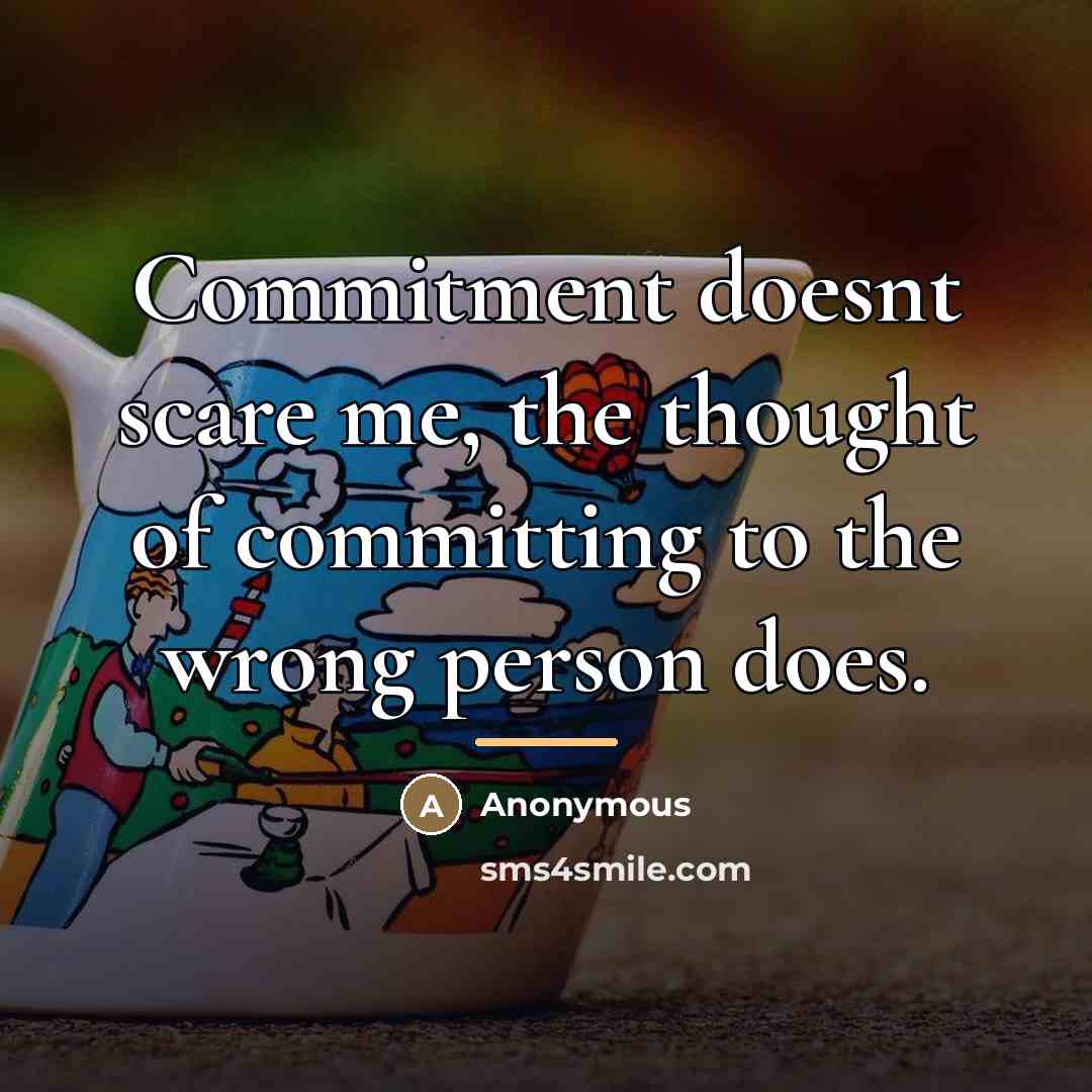 “Commitment doesnt scare me, the thought of committing to the…” quote by Anonymous