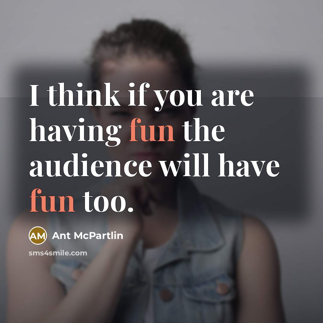 “I think if you are having fun the audience will…” quote by Ant McPartlin