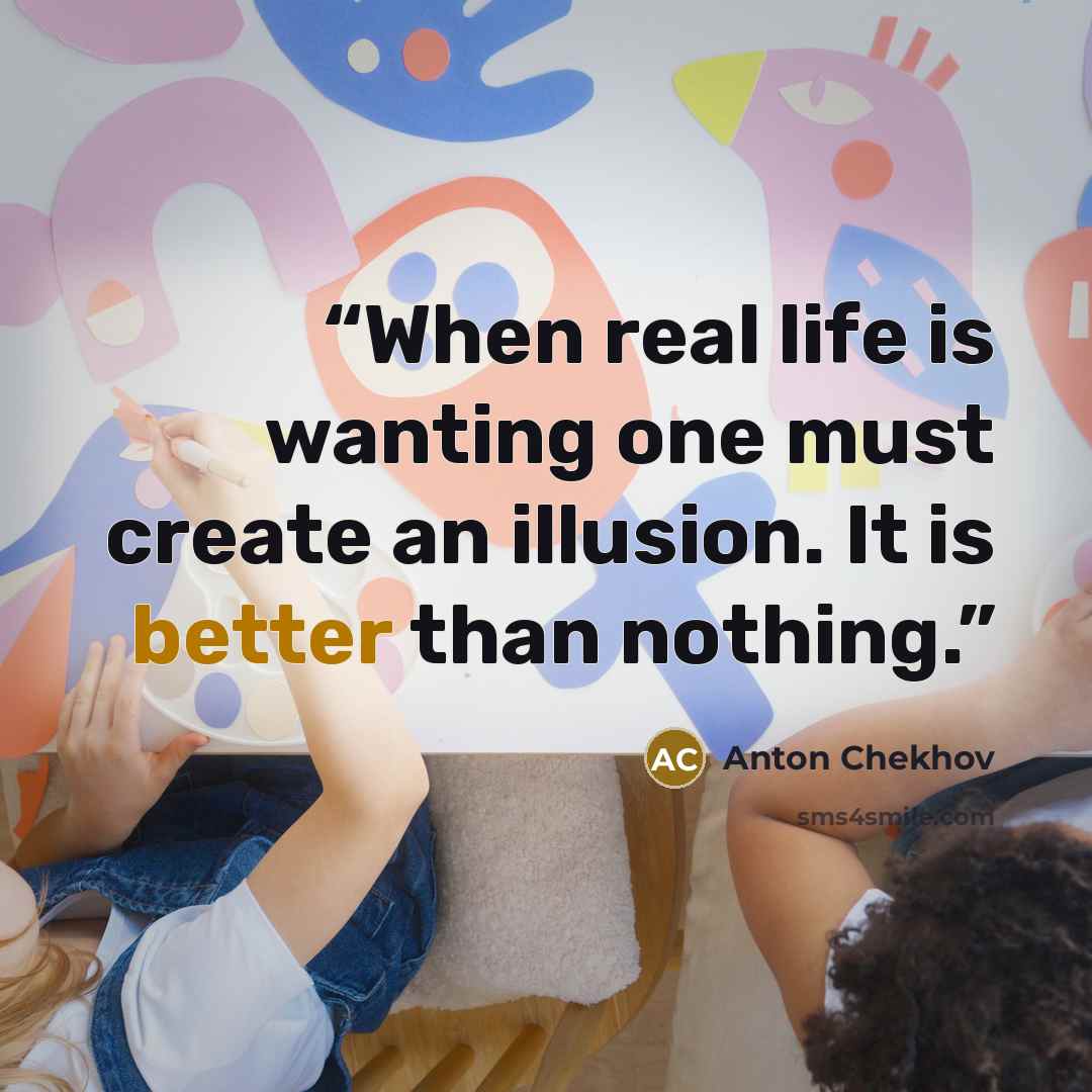 “When real life is wanting one must create an illusion. It is better than nothing.” quote by Anton Chekhov