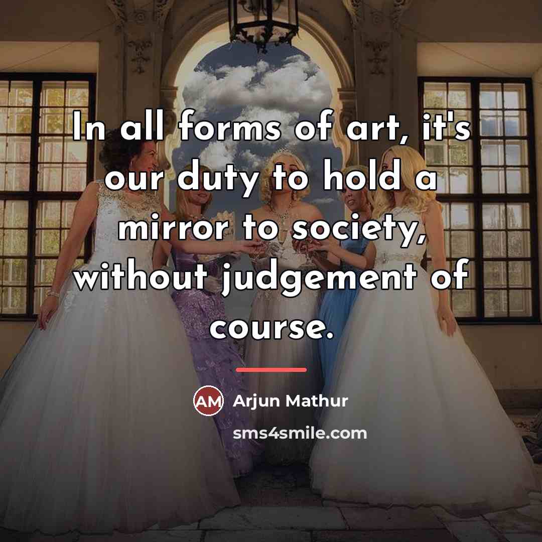 “In all forms of art, it's our duty to hold…” quote by Arjun Mathur