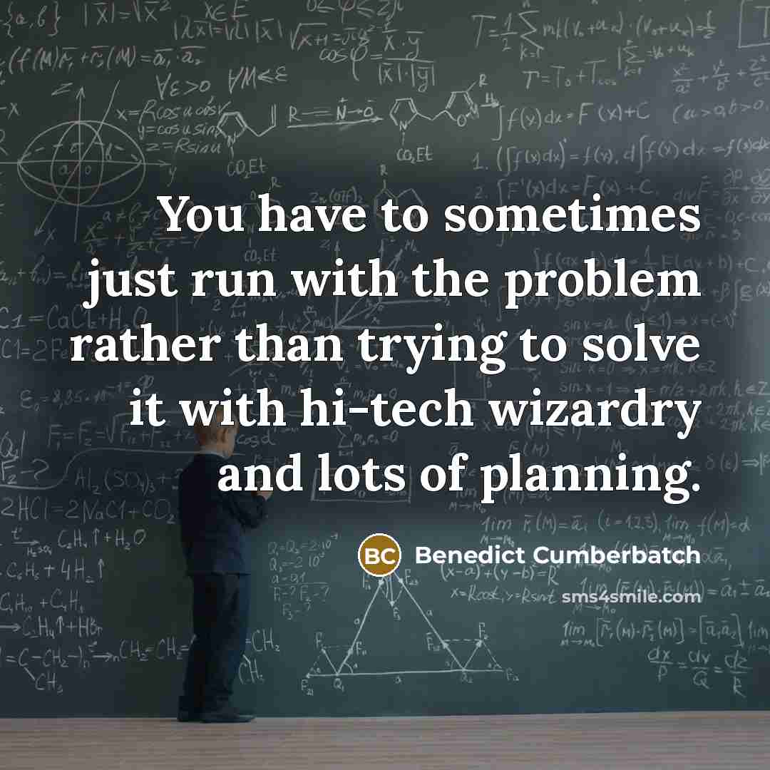 “You have to sometimes just run with the problem rather…” quote by Benedict Cumberbatch