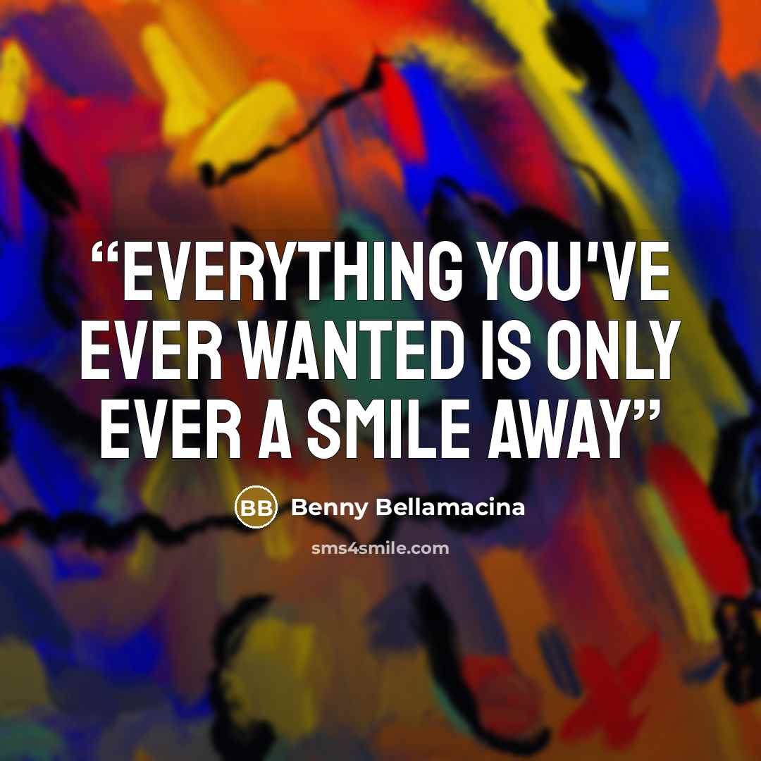 “Everything you've ever wanted is only ever a smile away” quote by Benny Bellamacina