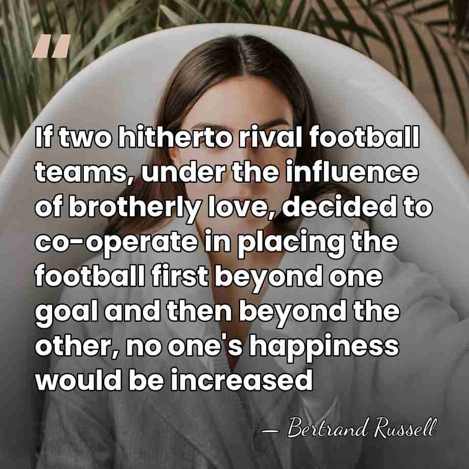 If two hitherto rival football teams, under the influence of brotherly love,&hellip; - Bertrand Russell
