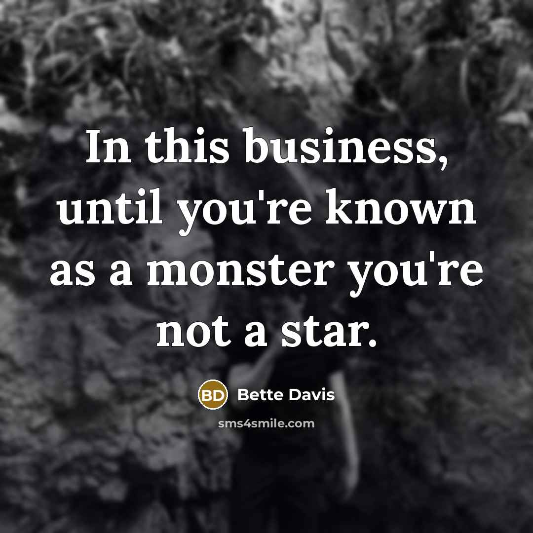 “In this business, until you're known as a monster you're…” quote by Bette Davis