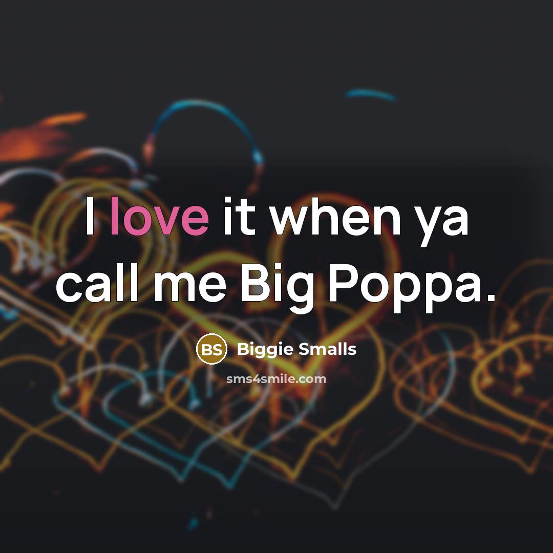 “I love it when ya call me Big Poppa.…” quote by Biggie Smalls