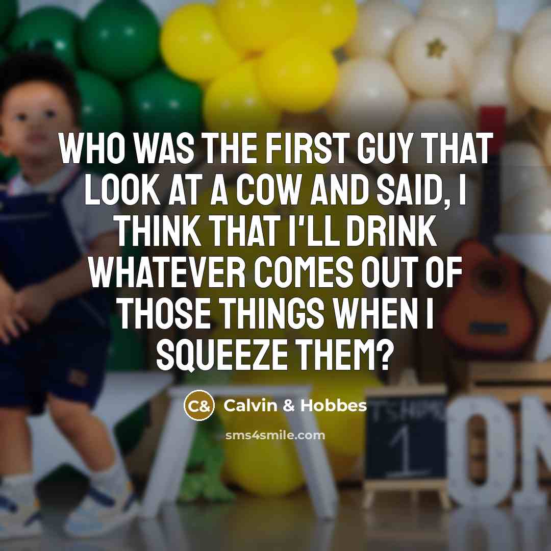 “Who was the first guy that look at a cow…” quote by Calvin & Hobbes