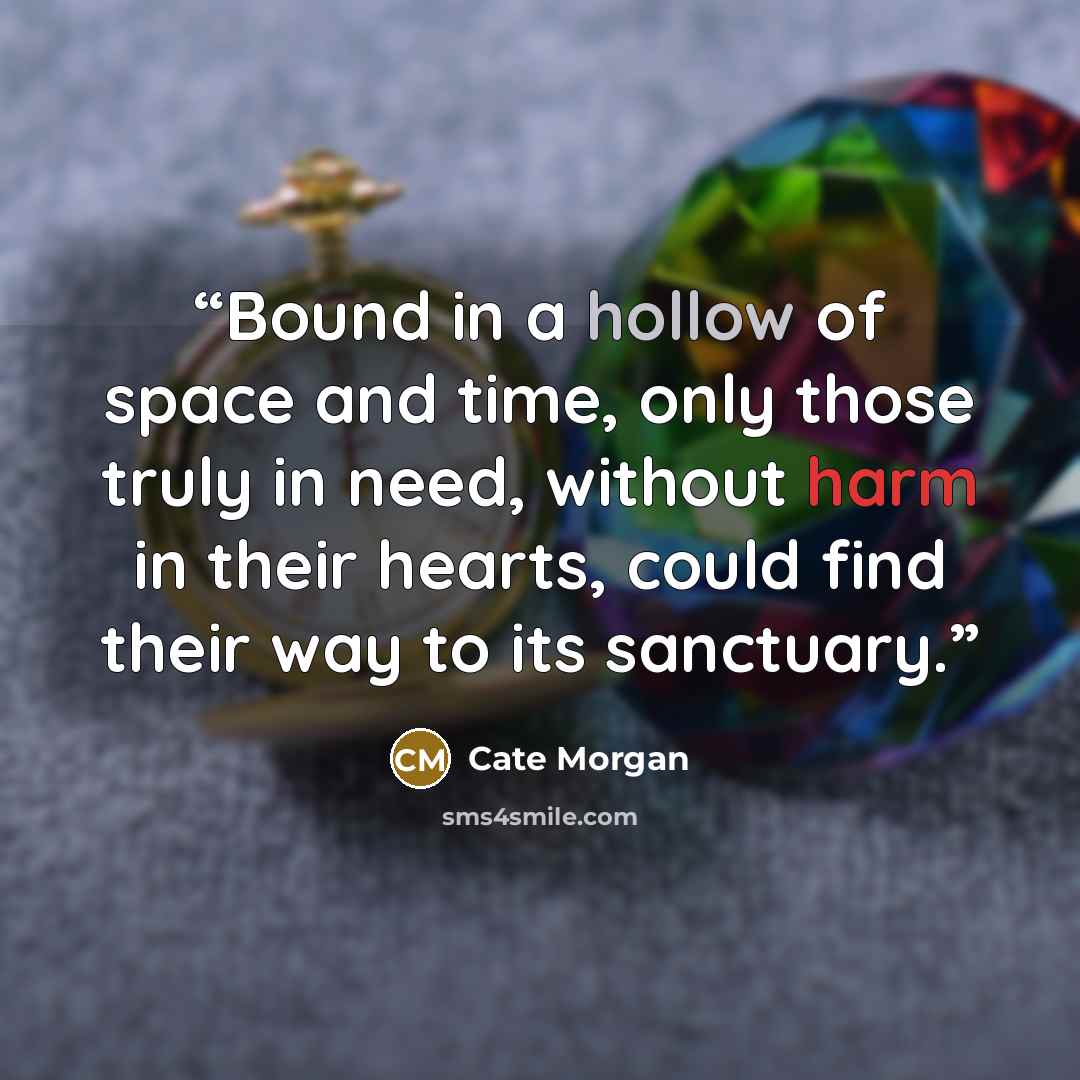 “Bound in a hollow of space and time, only those truly in need, without harm in their hearts, could find their way to its sanctuary.” quote by Cate Morgan