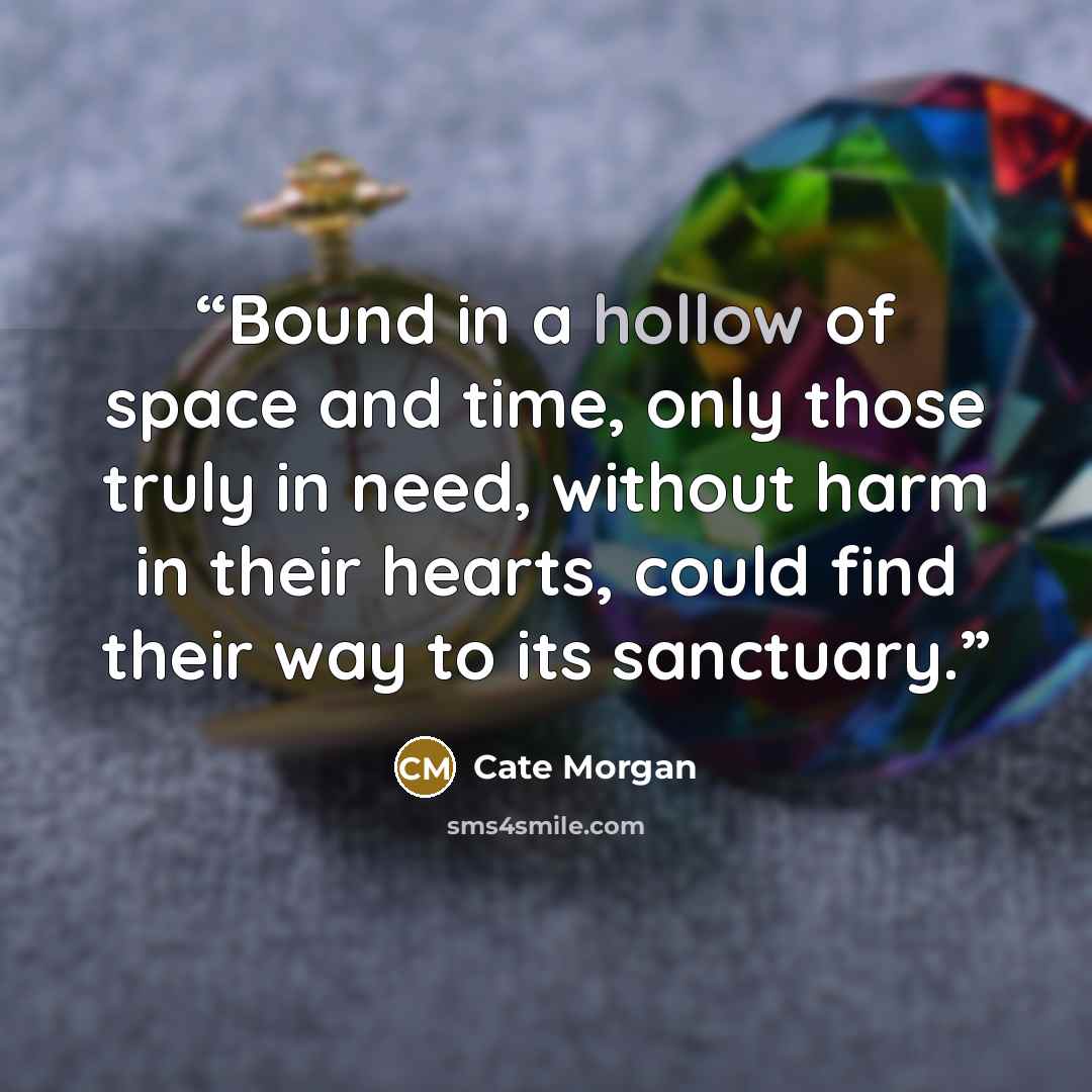 “Bound in a hollow of space and time, only those truly in need, without harm in their hearts, could find their way to its sanctuary.” quote by Cate Morgan