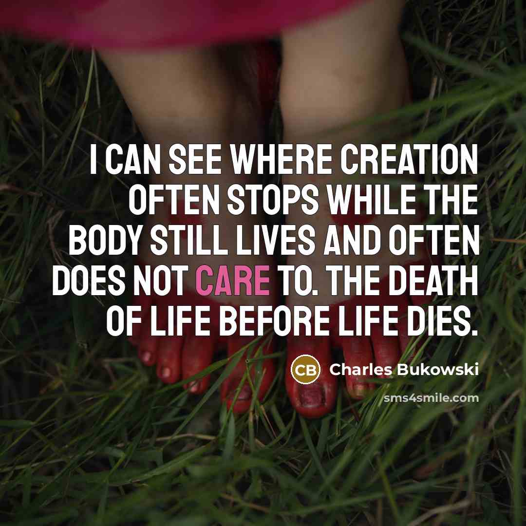 “I can see where creation often stops while the body…” quote by Charles Bukowski