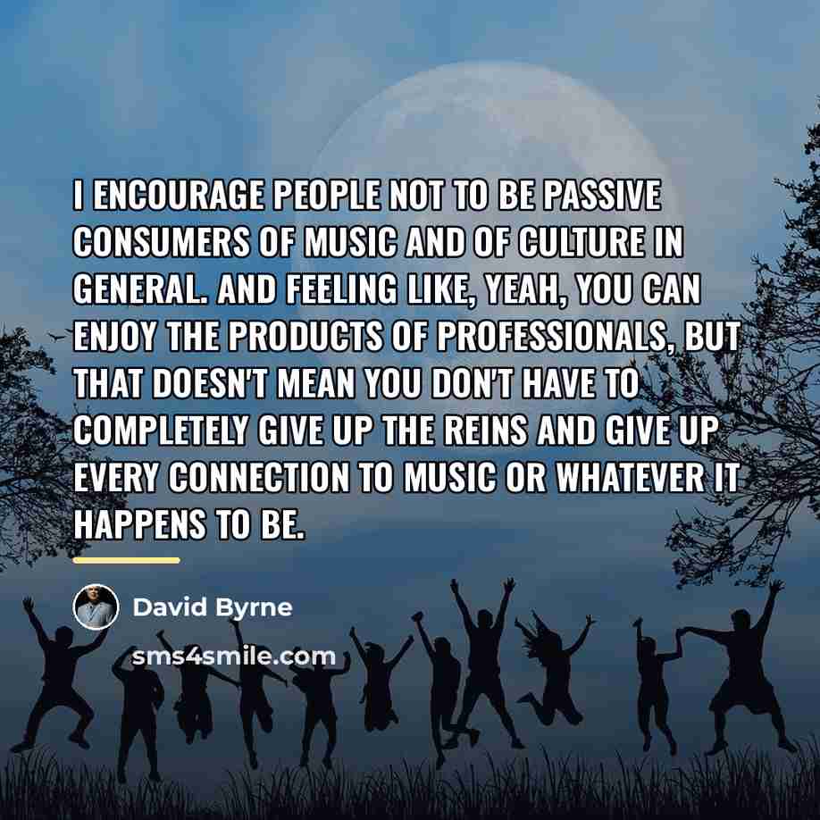 “I encourage people not to be passive consumers of music…” quote by David Byrne