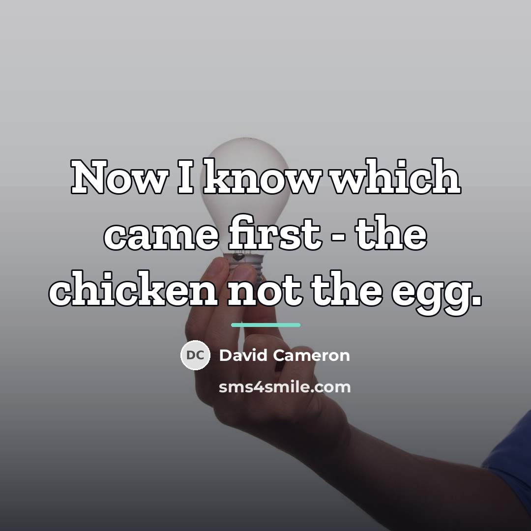 “Now I know which came first - the chicken not…” quote by David Cameron
