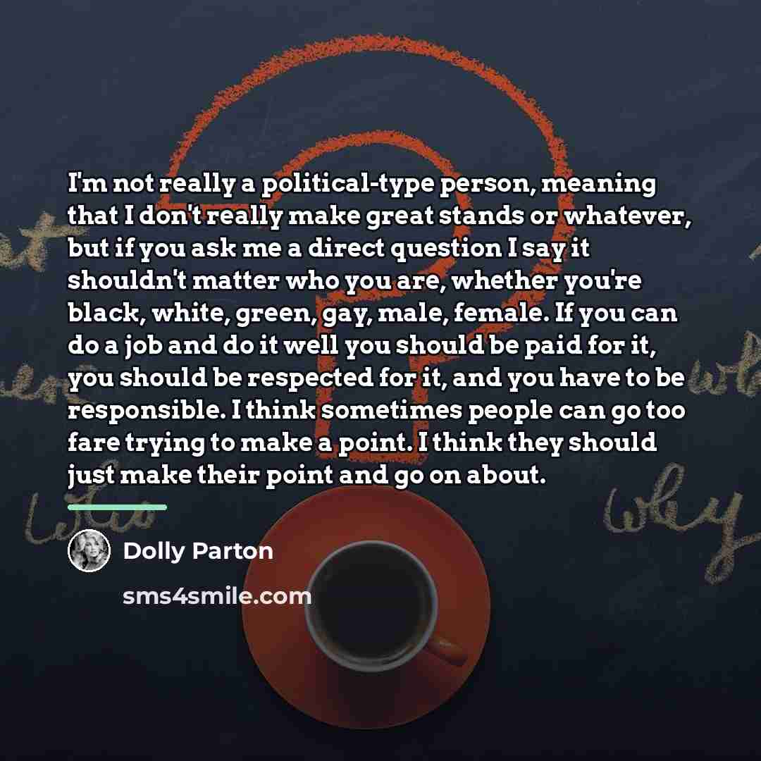 “I'm not really a political-type person, meaning that I don't…” quote by Dolly Parton