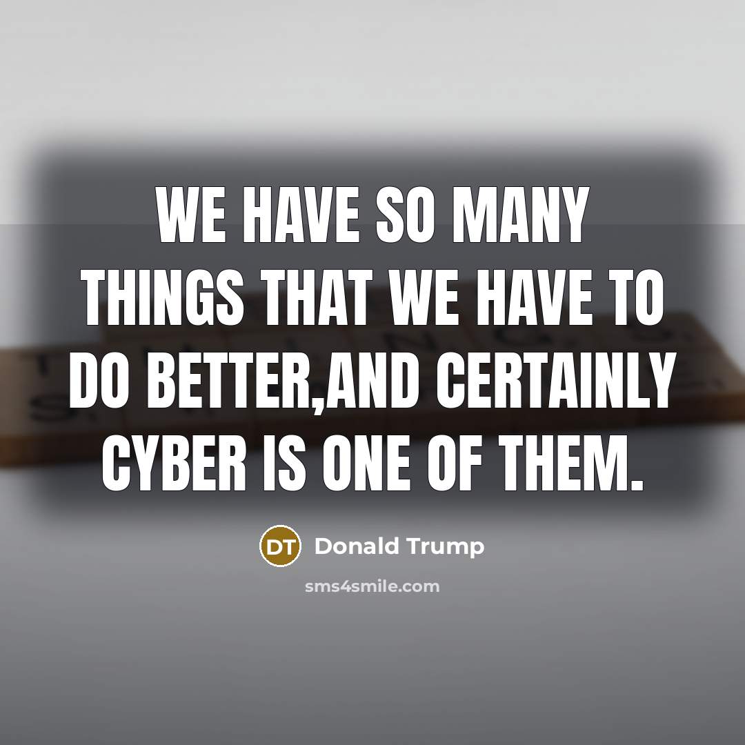 “We have so many things that we have to do better,and certainly cyber is one of them.” quote by Donald Trump