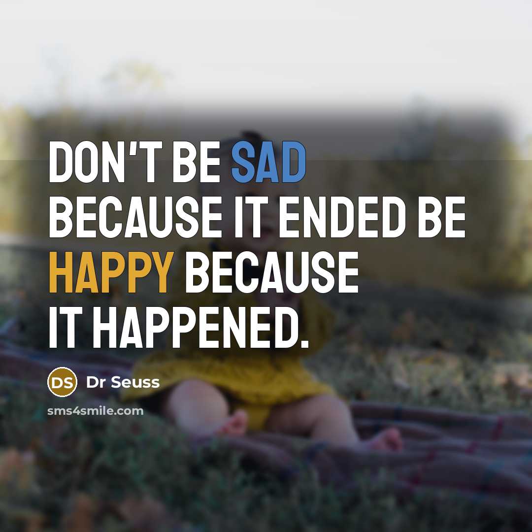 “Don't be sad because it ended be happy because it happened.” quote by Dr Seuss