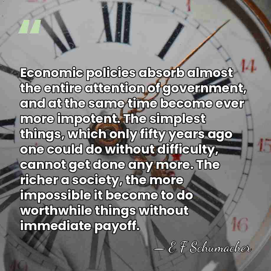 Economic policies absorb almost the entire attention of government, and at the&hellip; - E F Schumacher