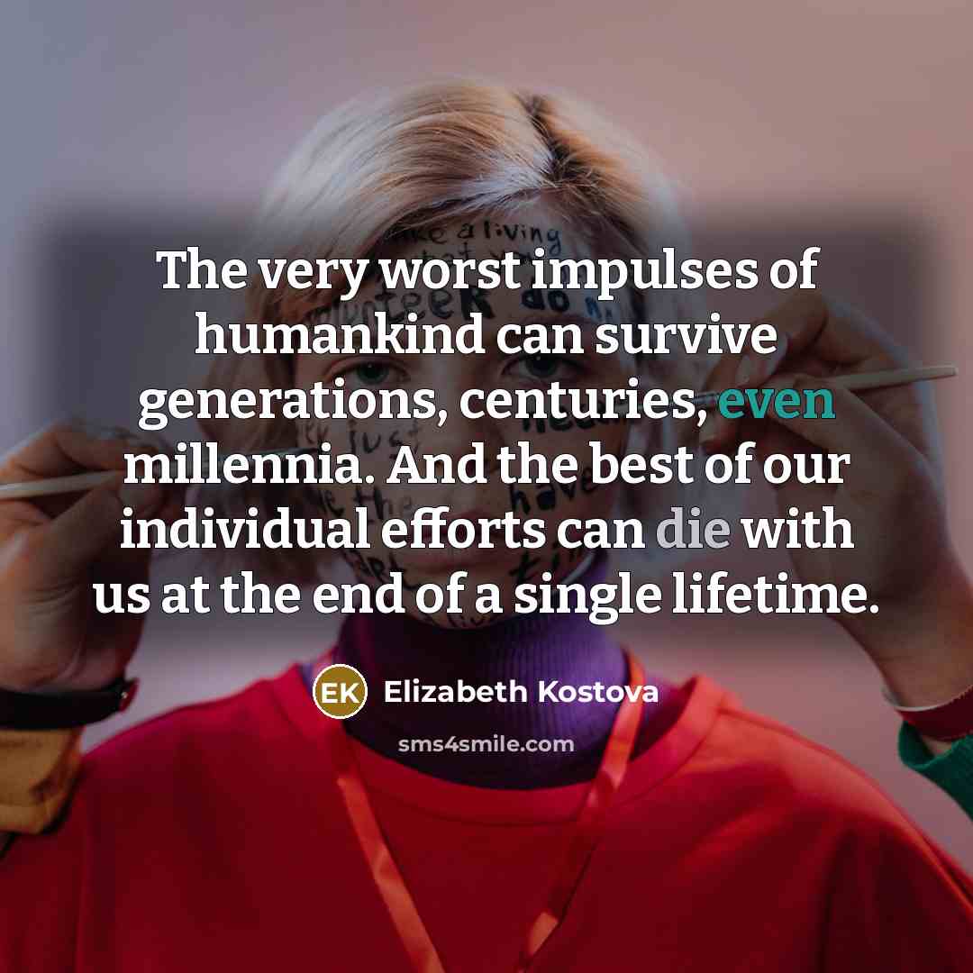 “The very worst impulses of humankind can survive generations, centuries,…” quote by Elizabeth Kostova