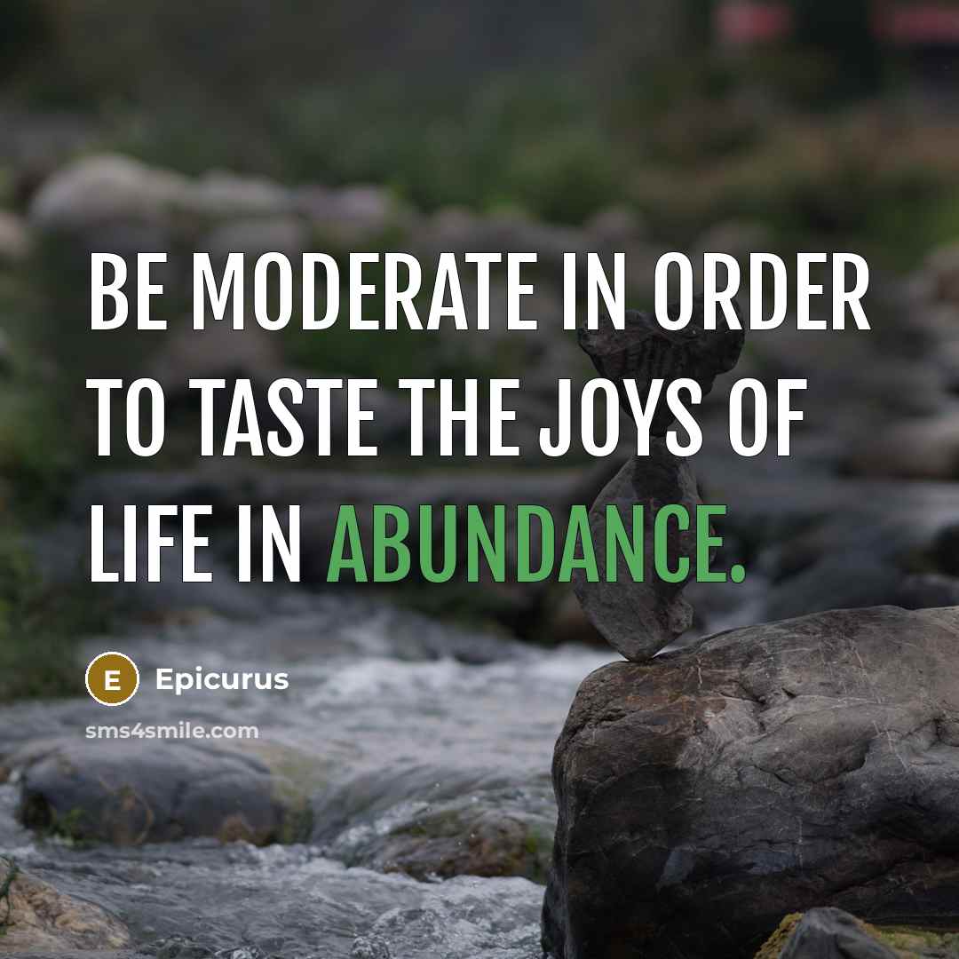 “Be moderate in order to taste the joys of life…” quote by Epicurus
