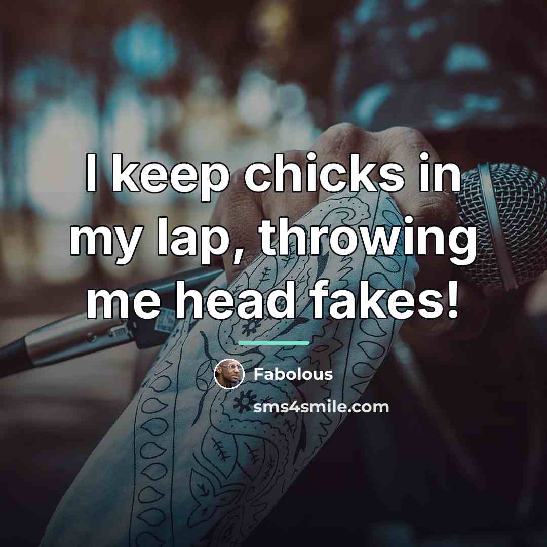 “I keep chicks in my lap, throwing me head fakes!…” quote by Fabolous