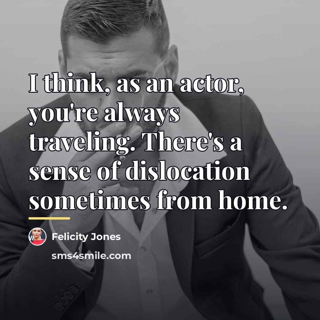 “I think, as an actor, you're always traveling. There's a…” quote by Felicity Jones