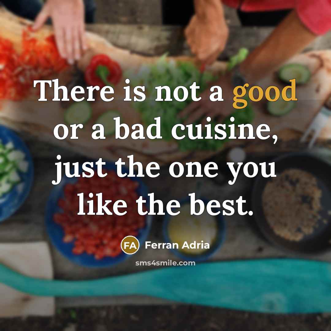 “There is not a good or a bad cuisine, just…” quote by Ferran Adria