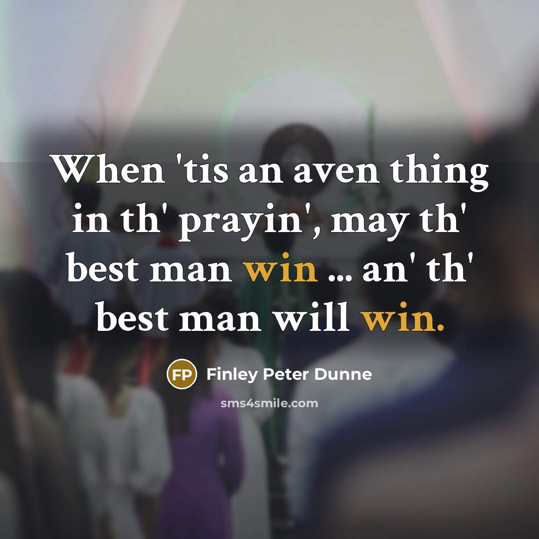 “When 'tis an aven thing in th' prayin', may th' best man win ... an' th' best man will win.” quote by Finley Peter Dunne