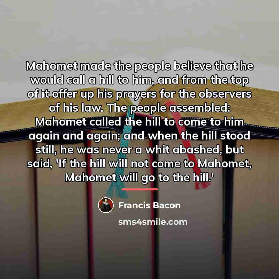 “Mahomet made the people believe that he would call a…” quote by Francis Bacon