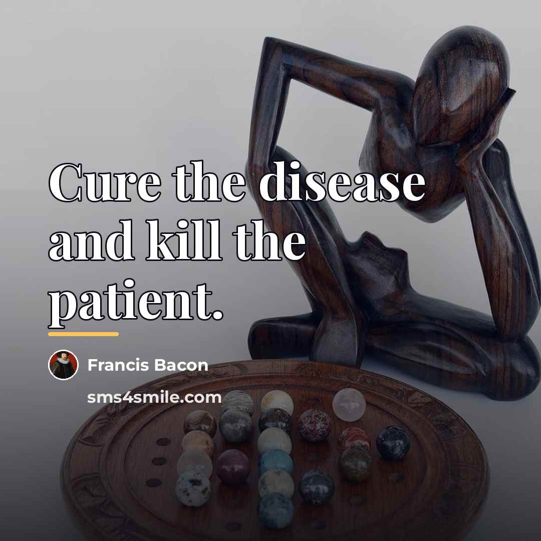 “Cure the disease and kill the patient.…” quote by Francis Bacon