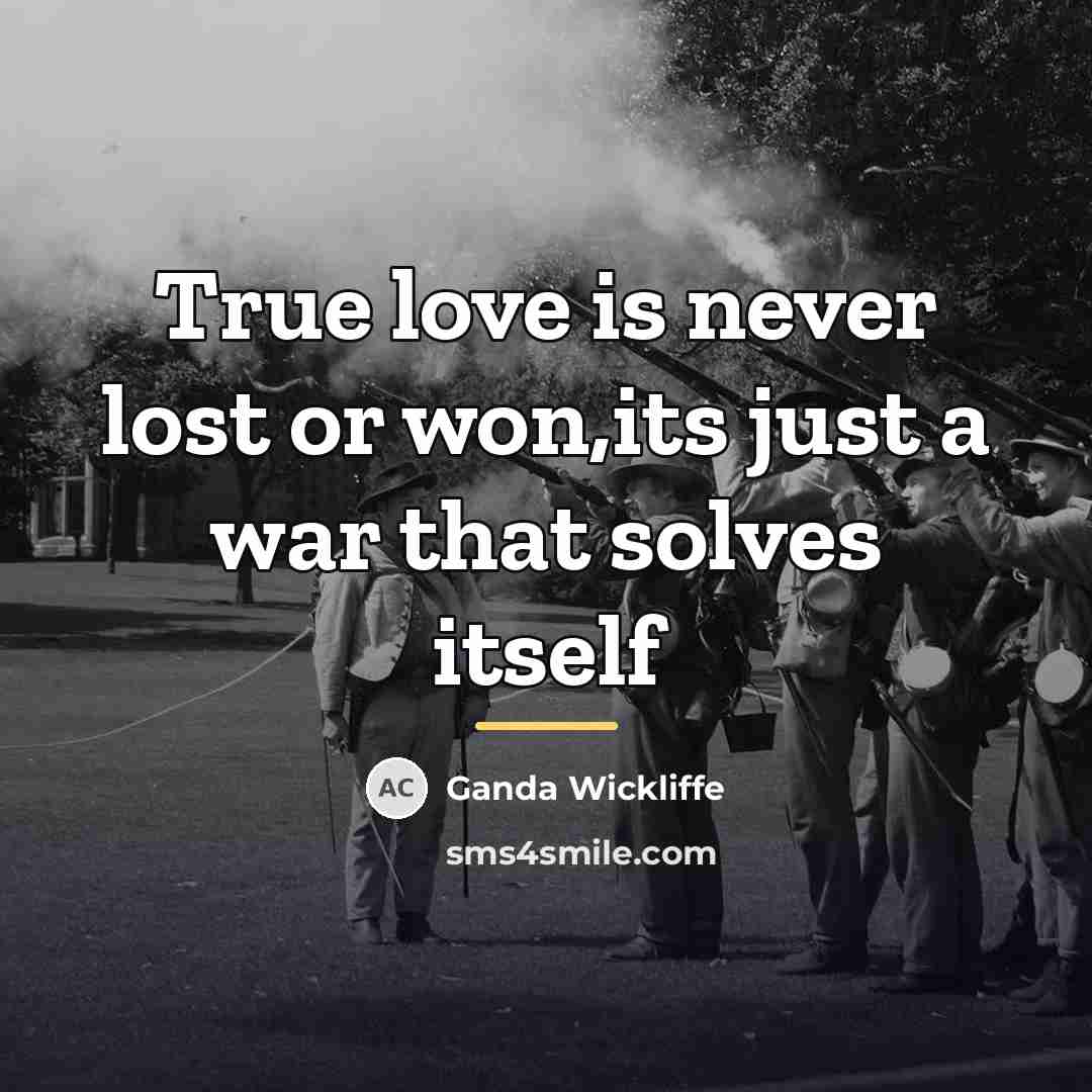 “True love is never lost or won,its just a war…” quote by Ganda Wickliffe
