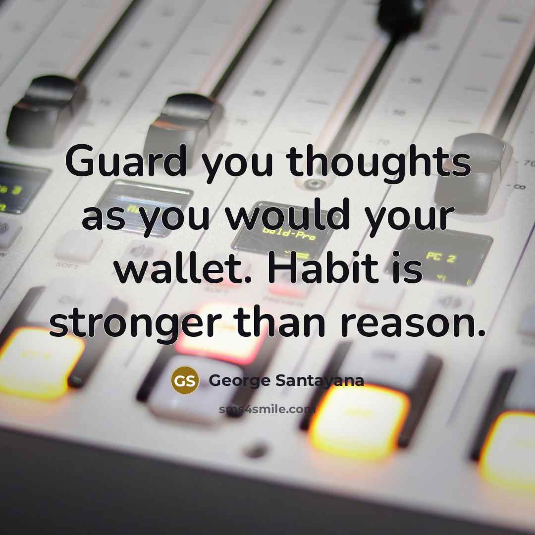 “Guard you thoughts as you would your wallet. Habit is…” quote by George Santayana