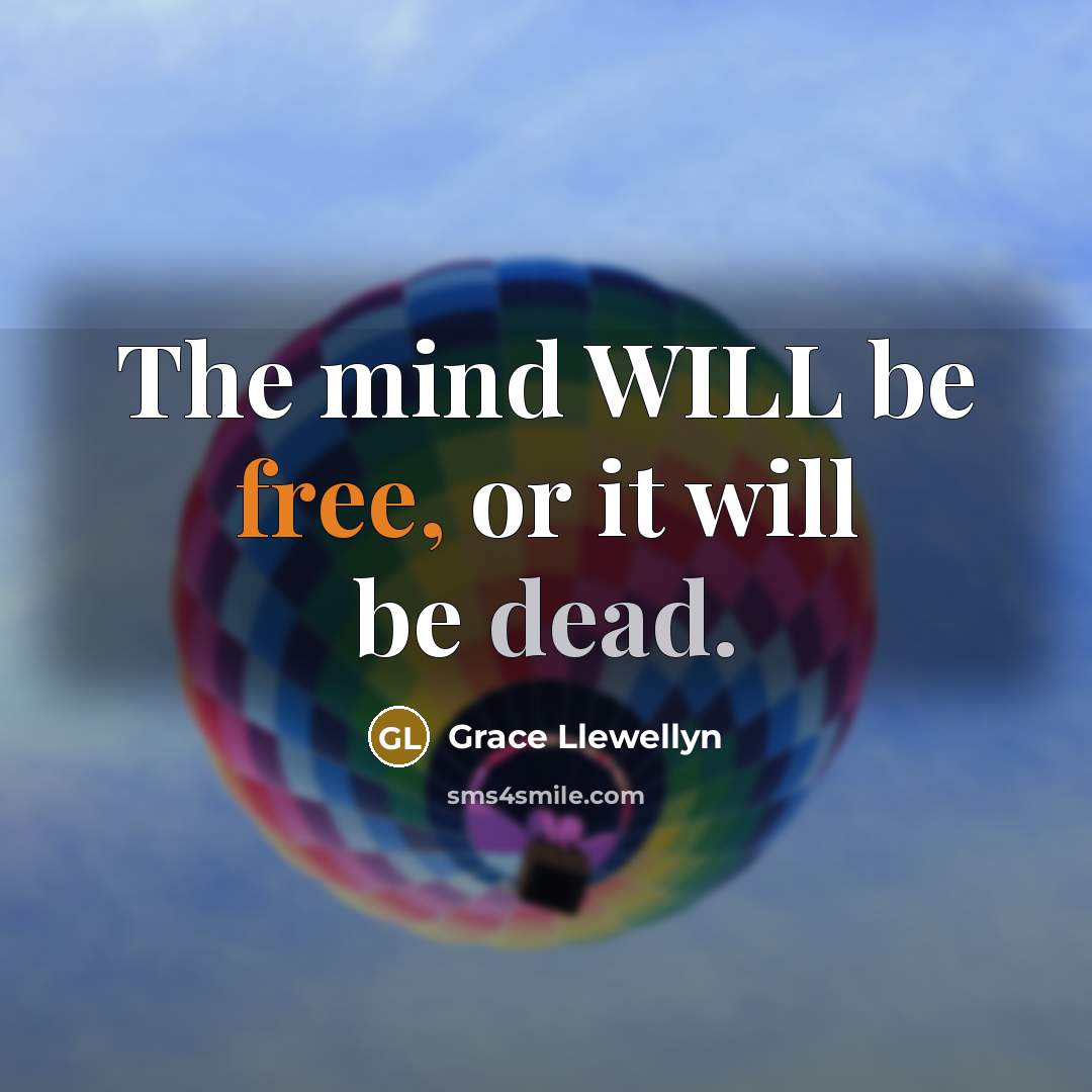 “The mind WILL be free, or it will be dead.…” quote by Grace Llewellyn