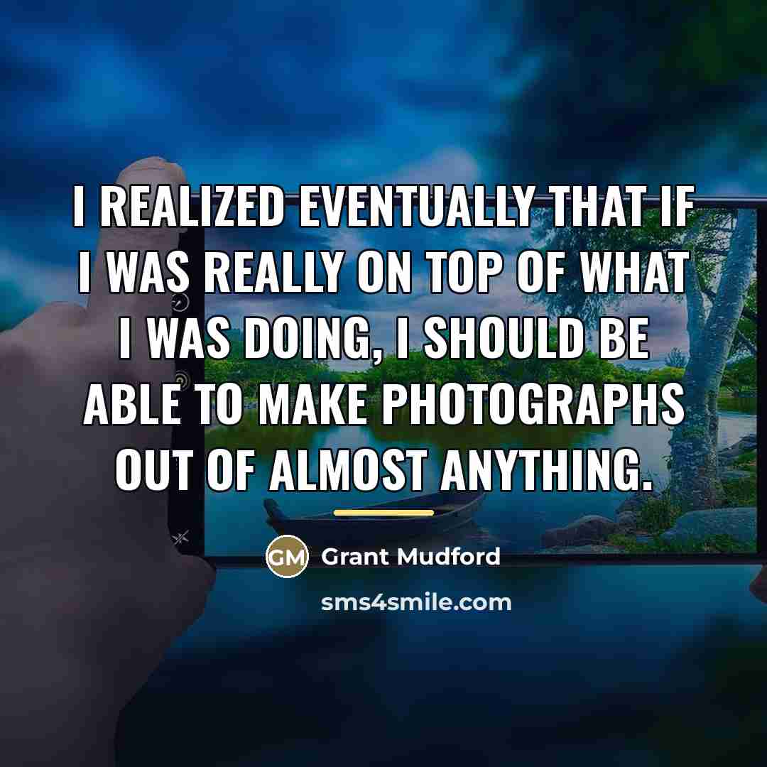 “I realized eventually that if I was really on top…” quote by Grant Mudford