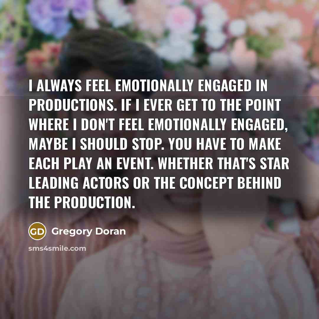“I always feel emotionally engaged in productions. If I ever…” quote by Gregory Doran
